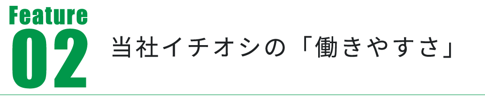 Feature02　当社イチオシの「働きやすさ」