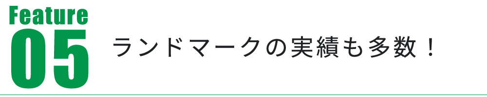 Feature05　ランドマークの実績も多数！